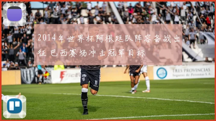 2014年世界杯阿根廷队阵容备战出征 巴西赛场冲击冠军目标