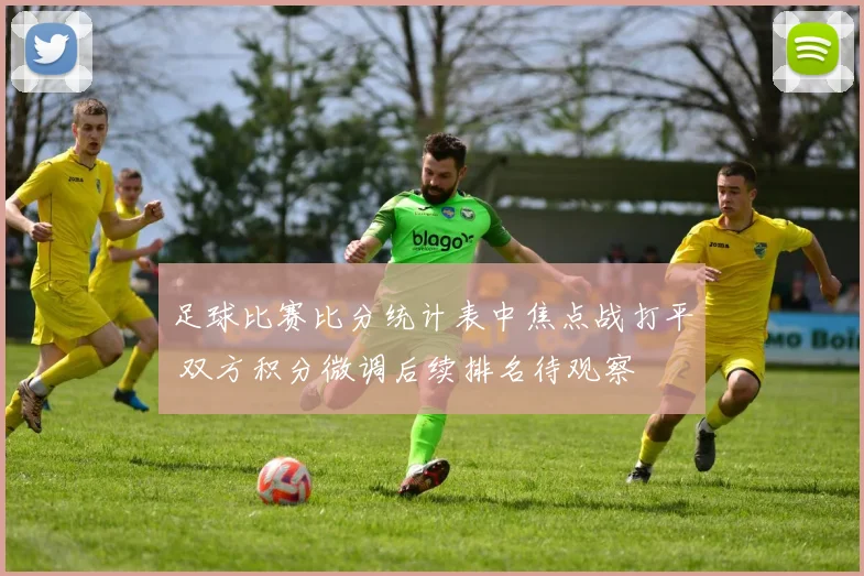 足球比赛比分统计表中焦点战打平 双方积分微调后续排名待观察