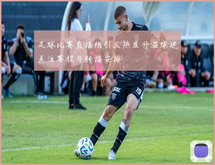 足球比赛直播线引发热度升温球迷关注赛程与转播安排