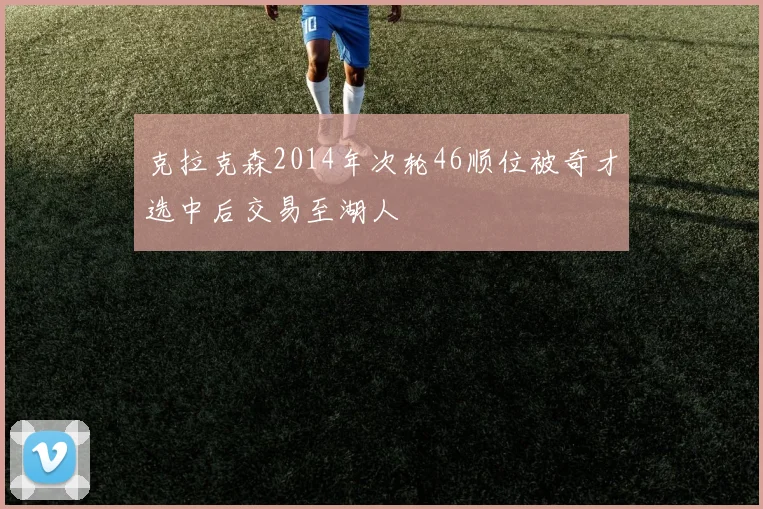 克拉克森2014年次轮46顺位被奇才选中后交易至湖人