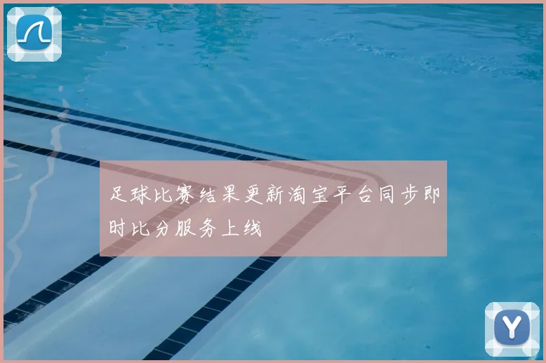 足球比赛结果更新淘宝平台同步即时比分服务上线