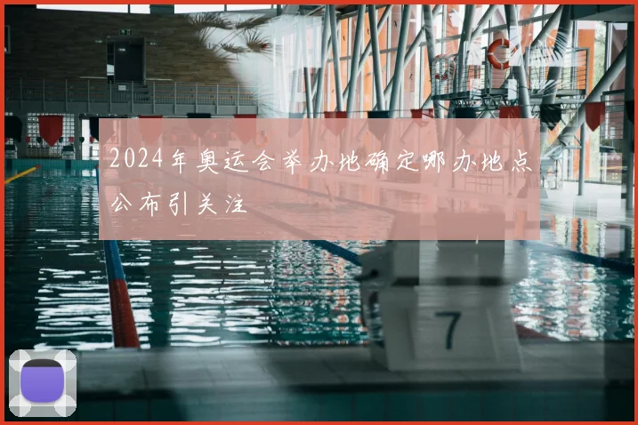2024年奥运会举办地确定哪办地点公布引关注