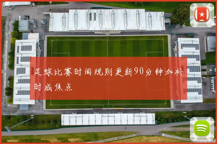 足球比赛时间规则更新90分钟加补时成焦点