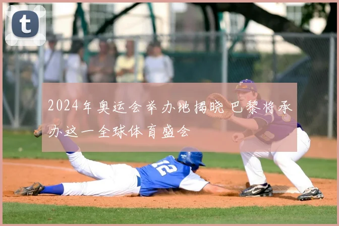 2024年奥运会举办地揭晓 巴黎将承办这一全球体育盛会