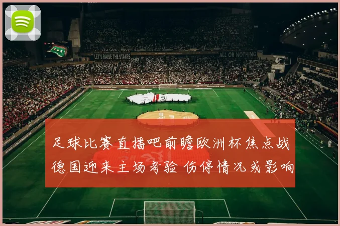 足球比赛直播吧前瞻欧洲杯焦点战德国迎来主场考验 伤停情况或影响晋级形势