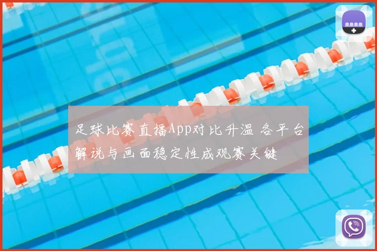 足球比赛直播App对比升温 各平台解说与画面稳定性成观赛关键