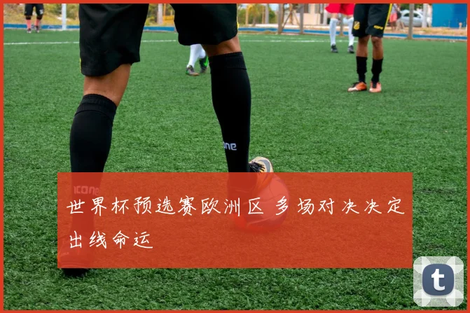 世界杯预选赛欧洲区 多场对决决定出线命运