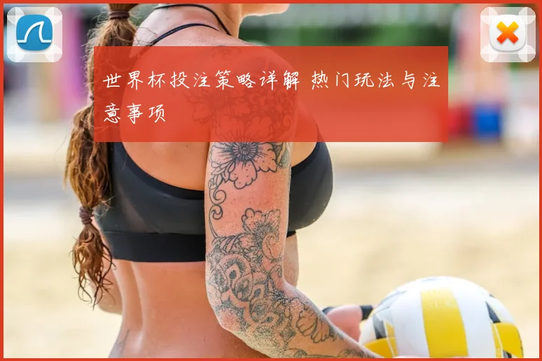世界杯投注策略详解 热门玩法与注意事项
