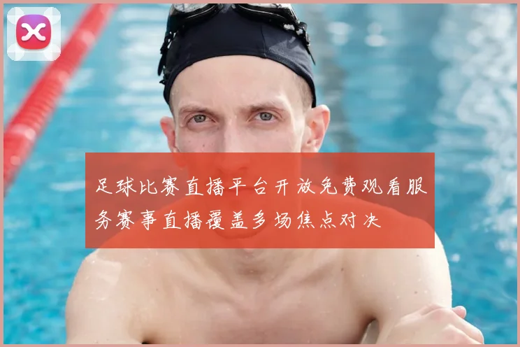 足球比赛直播平台开放免费观看服务赛事直播覆盖多场焦点对决