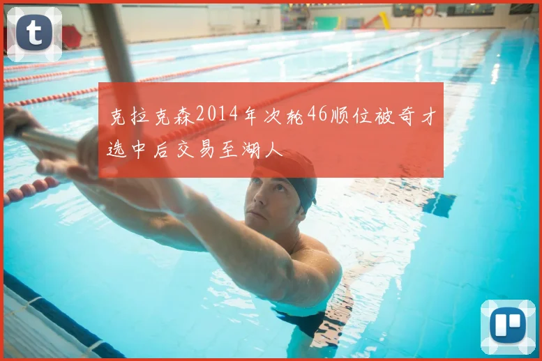 克拉克森2014年次轮46顺位被奇才选中后交易至湖人