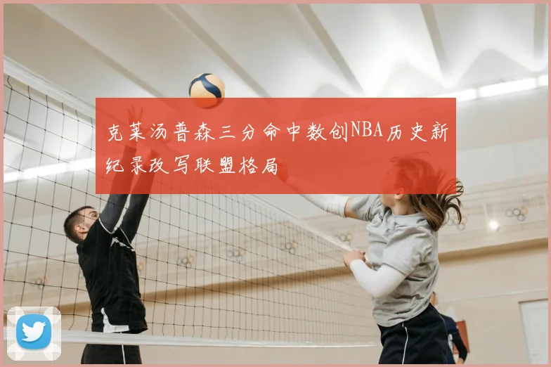 克莱汤普森三分命中数创NBA历史新纪录改写联盟格局