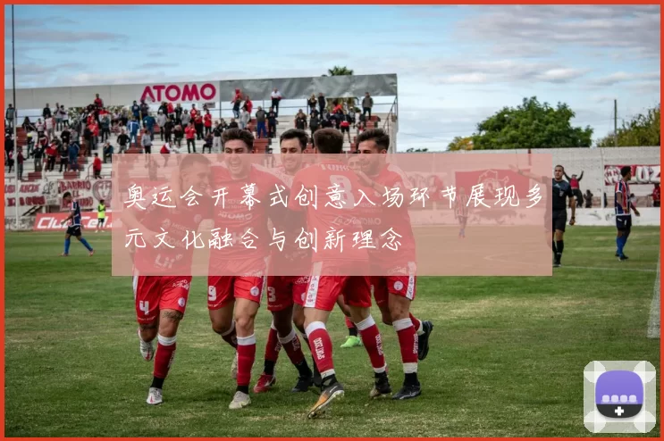 奥运会开幕式创意入场环节展现多元文化融合与创新理念