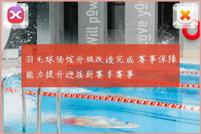 羽毛球场馆升级改造完成 赛事保障能力提升迎接新赛季赛事