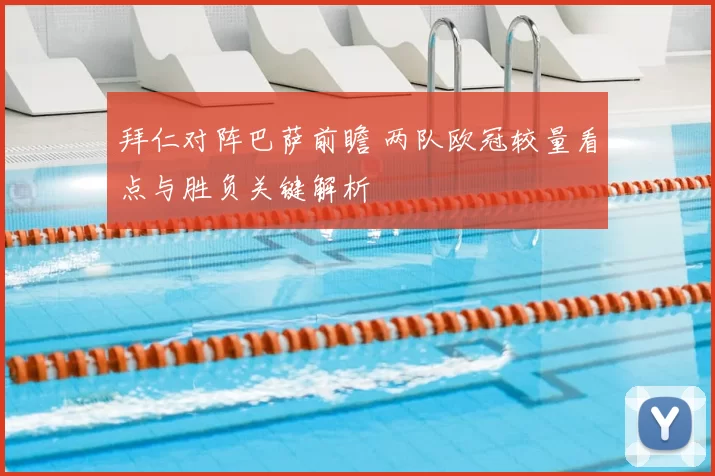 拜仁对阵巴萨前瞻 两队欧冠较量看点与胜负关键解析