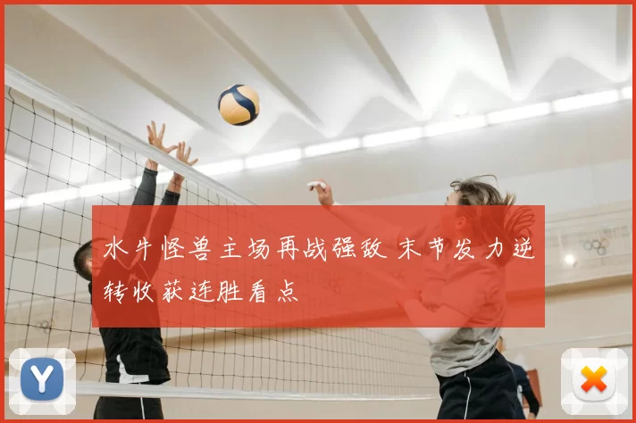 水牛怪兽主场再战强敌 末节发力逆转收获连胜看点