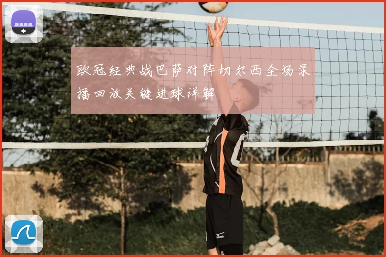 欧冠经典战巴萨对阵切尔西全场录播回放关键进球详解