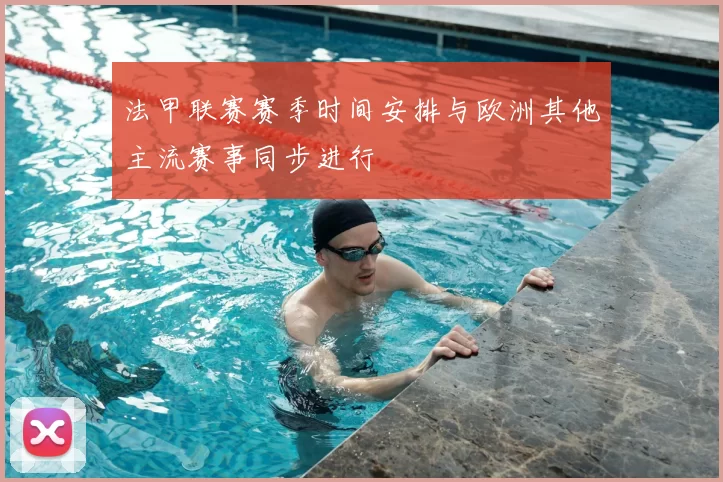 法甲联赛赛季时间安排与欧洲其他主流赛事同步进行