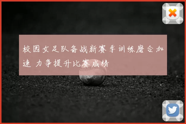 校园女足队备战新赛季训练磨合加速 力争提升比赛成绩