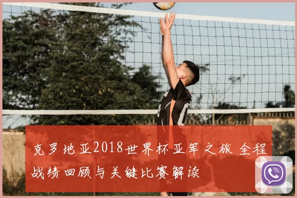 克罗地亚2018世界杯亚军之旅 全程战绩回顾与关键比赛解读