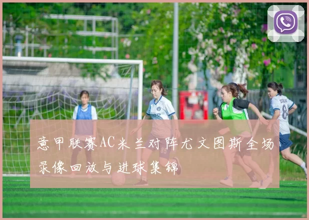 意甲联赛AC米兰对阵尤文图斯全场录像回放与进球集锦