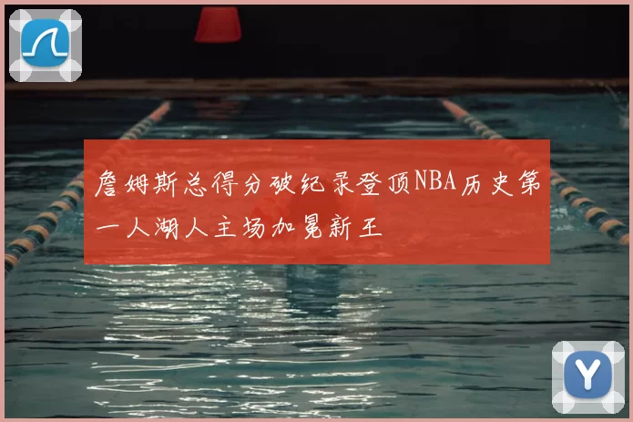 詹姆斯总得分破纪录登顶NBA历史第一人湖人主场加冕新王