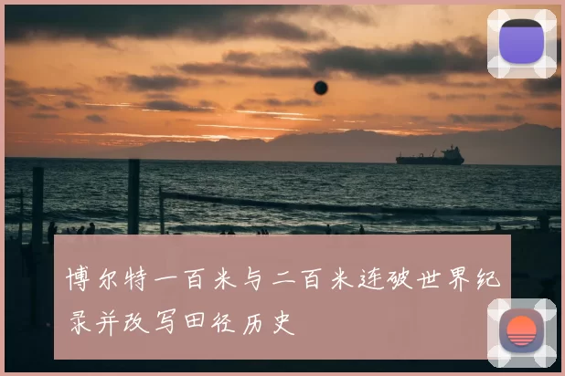 博尔特一百米与二百米连破世界纪录并改写田径历史