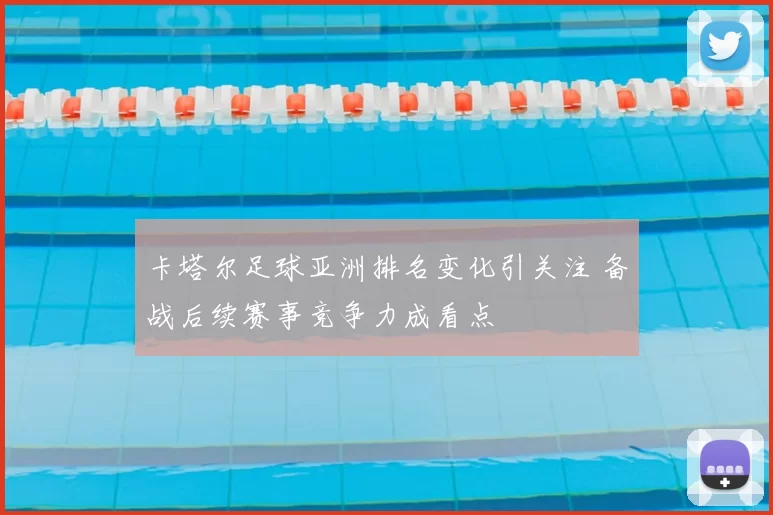 卡塔尔足球亚洲排名变化引关注 备战后续赛事竞争力成看点