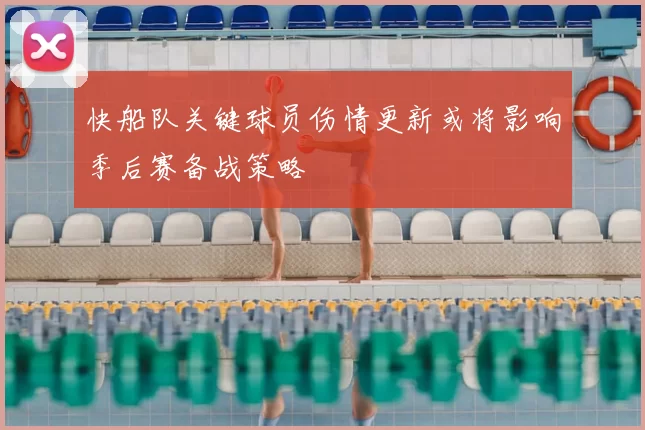 快船队关键球员伤情更新或将影响季后赛备战策略