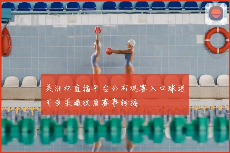 美洲杯直播平台公布观赛入口球迷可多渠道收看赛事转播