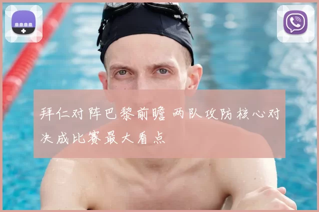 拜仁对阵巴黎前瞻 两队攻防核心对决成比赛最大看点