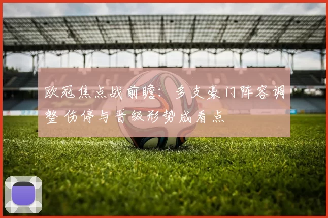 欧冠焦点战前瞻:多支豪门阵容调整 伤停与晋级形势成看点