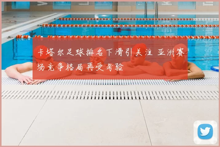 卡塔尔足球排名下滑引关注 亚洲赛场竞争格局再受考验