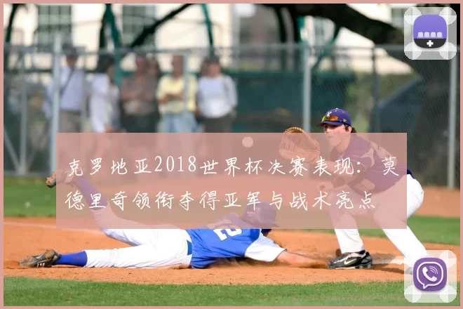 克罗地亚2018世界杯决赛表现：莫德里奇领衔夺得亚军与战术亮点