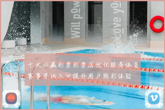 十大必赢彩票彩票店优化服务体育赛事资讯入口提升用户购彩体验