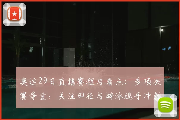奥运29日直播赛程与看点:多项决赛争金,关注田径与游泳选手冲刺晋级