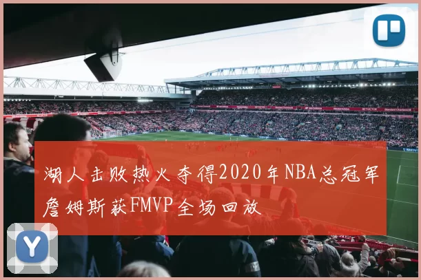 湖人击败热火夺得2020年NBA总冠军詹姆斯获FMVP全场回放