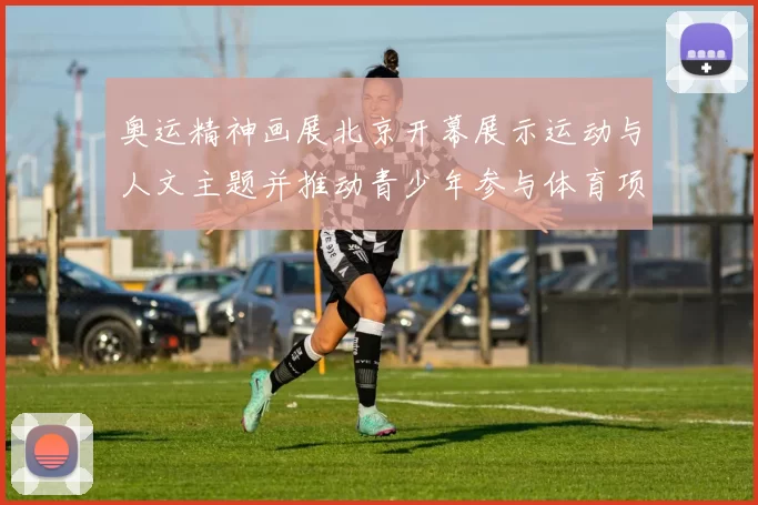 奥运精神画展北京开幕展示运动与人文主题并推动青少年参与体育项目