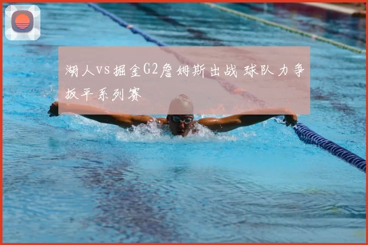 湖人vs掘金G2詹姆斯出战 球队力争扳平系列赛