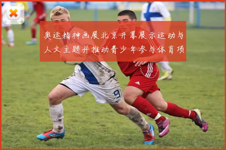 奥运精神画展北京开幕展示运动与人文主题并推动青少年参与体育项目