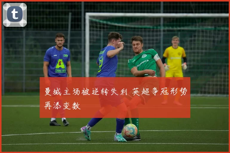 曼城主场被逆转失利 英超争冠形势再添变数