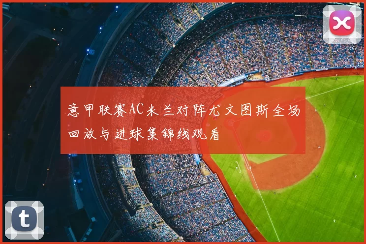 意甲联赛AC米兰对阵尤文图斯全场回放与进球集锦线观看