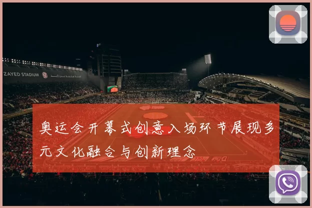 奥运会开幕式创意入场环节展现多元文化融合与创新理念