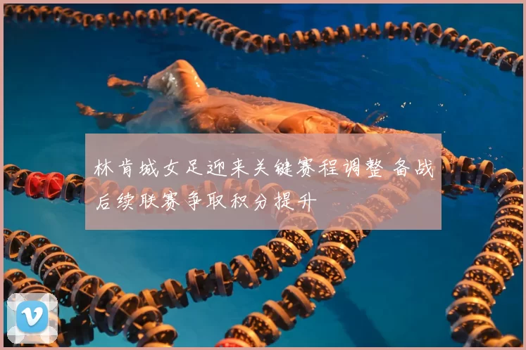 林肯城女足迎来关键赛程调整 备战后续联赛争取积分提升