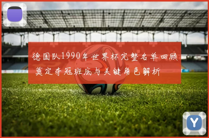 德国队1990年世界杯完整名单回顾 奠定夺冠班底与关键角色解析