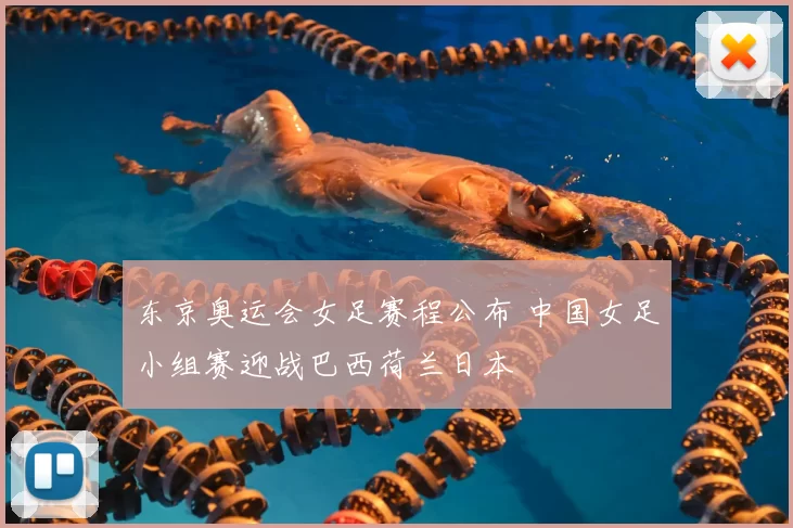 东京奥运会女足赛程公布 中国女足小组赛迎战巴西荷兰日本