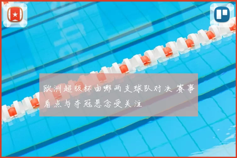 欧洲超级杯由哪两支球队对决 赛事看点与夺冠悬念受关注