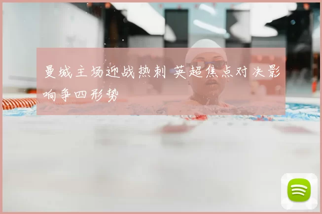 曼城主场迎战热刺 英超焦点对决影响争四形势