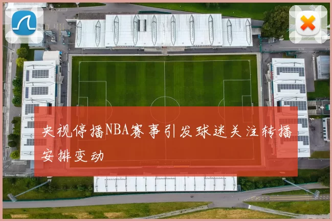 央视停播NBA赛事引发球迷关注转播安排变动