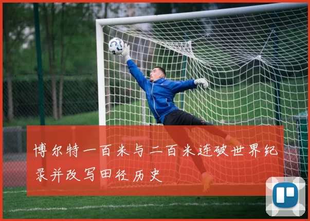 博尔特一百米与二百米连破世界纪录并改写田径历史