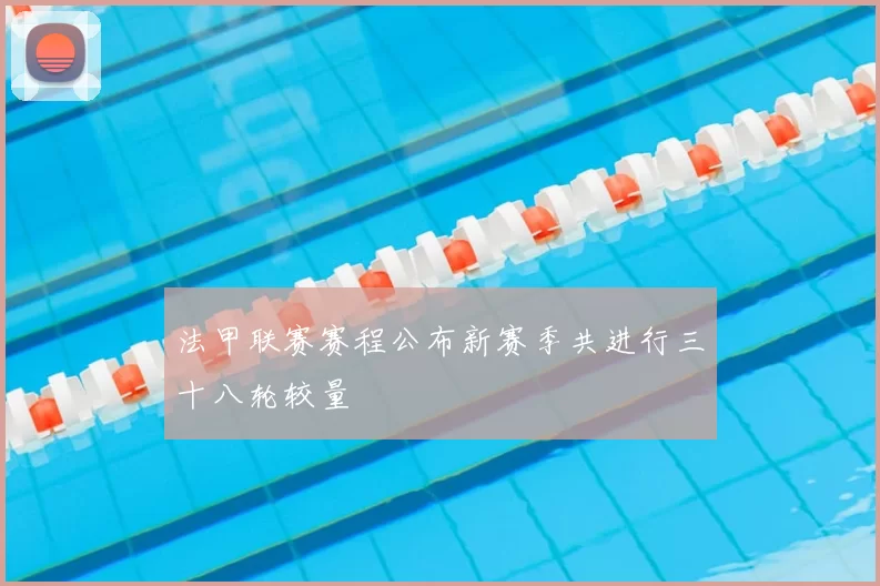 法甲联赛赛程公布新赛季共进行三十八轮较量